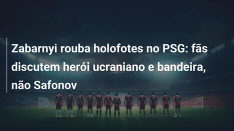 Zabarnyi rouba holofotes no PSG: fãs discutem herói ucraniano e bandeira, não Safonov