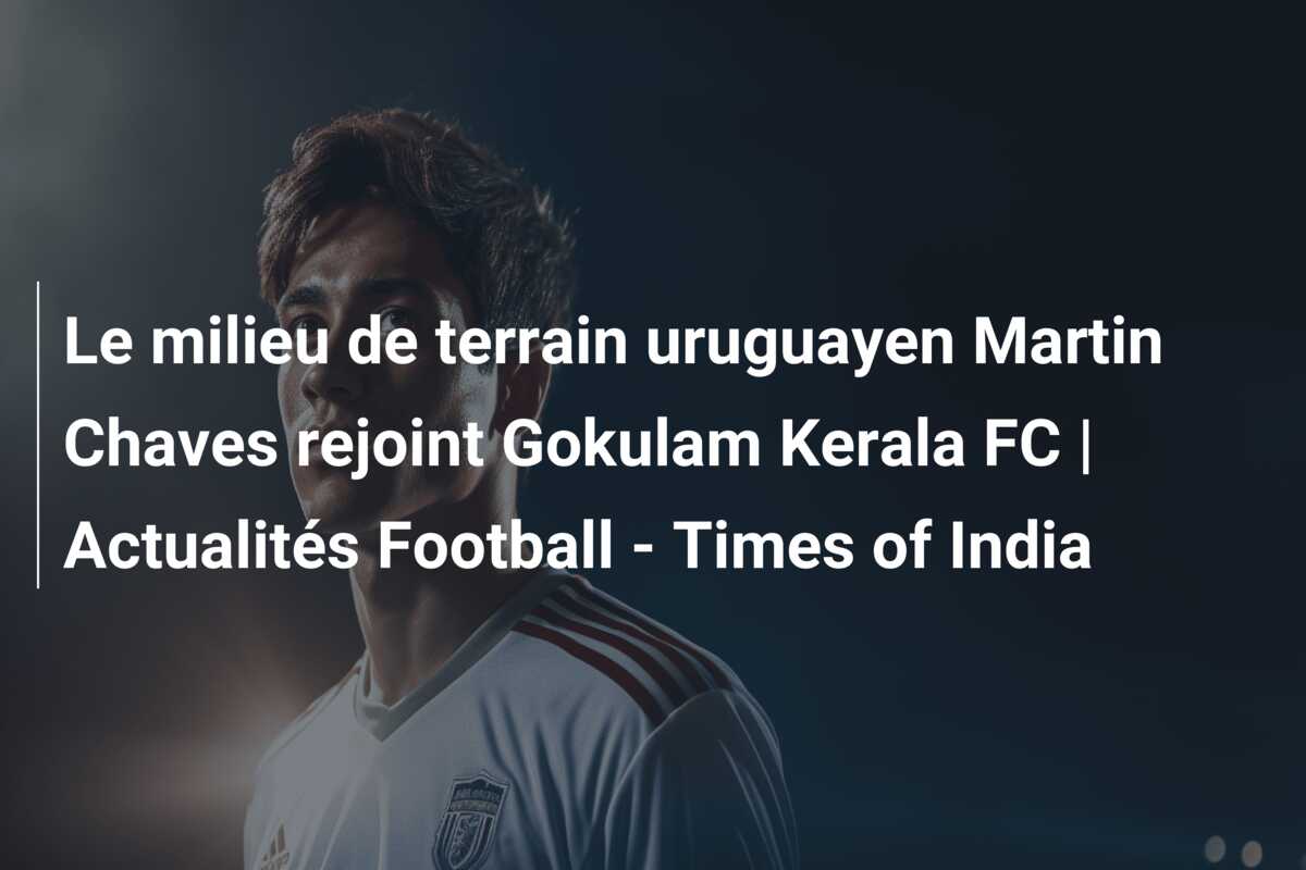 Le milieu de terrain uruguayen Martin Chaves rejoint Gokulam Kerala FC | Actualités Football – Times of India