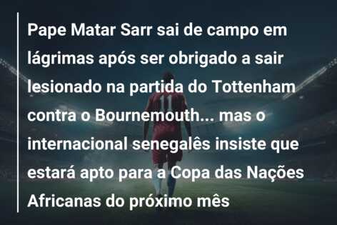 Pape Matar Sarr sai de campo em lágrimas após ser obrigado a sair lesionado na partida do Tottenham contra o Bournemouth… mas o internacional senegalês insiste que estará apto para a Copa das Nações Africanas do próximo mês