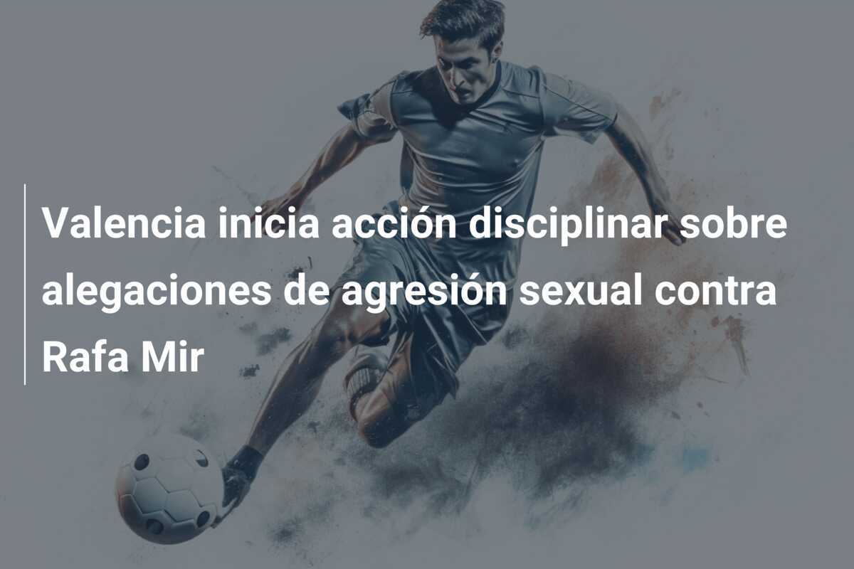 Valencia inicia acción disciplinar sobre alegaciones de agresión sexual contra Rafa Mir