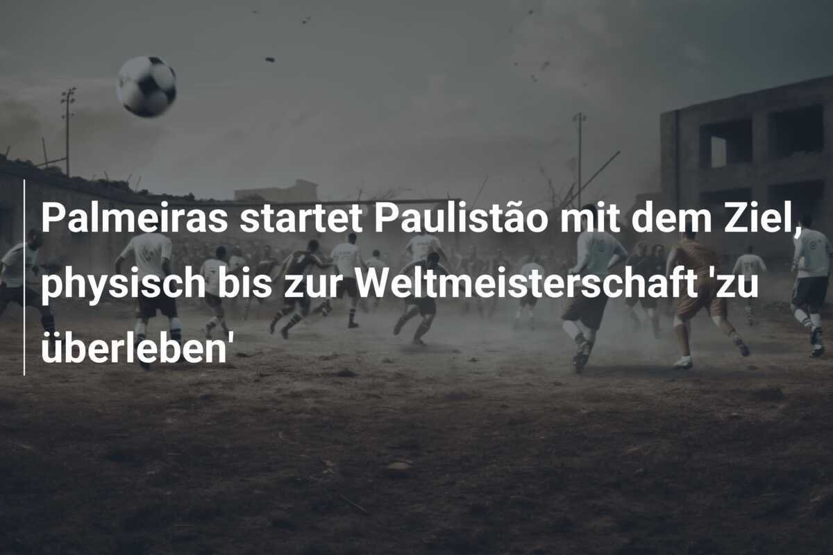 Palmeiras startet Paulistão mit dem Ziel, physisch bis zur Weltmeisterschaft 'zu überleben'