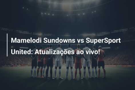 Mamelodi Sundowns vs SuperSport United: Atualizações ao vivo!