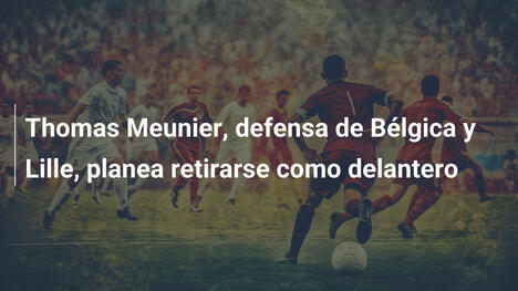Thomas Meunier, defensa de Bélgica y Lille, planea retirarse como delantero