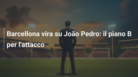 Barcellona vira su João Pedro: il piano B per l'attacco