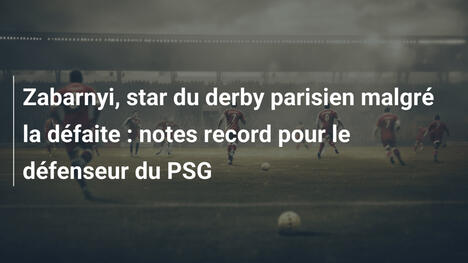Zabarnyi, star du derby parisien malgré la défaite : notes record pour le défenseur du PSG