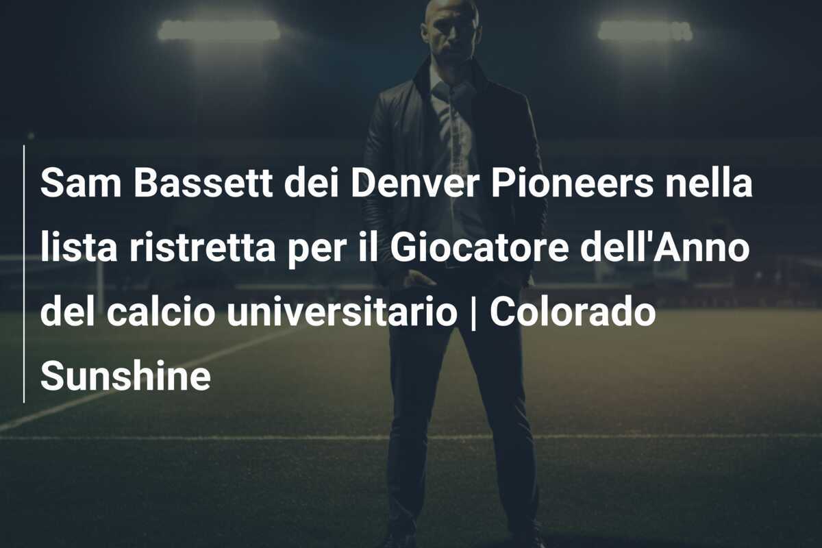 Sam Bassett dei Denver Pioneers nella lista ristretta per il Giocatore dell'Anno del calcio universitario | Colorado Sunshine