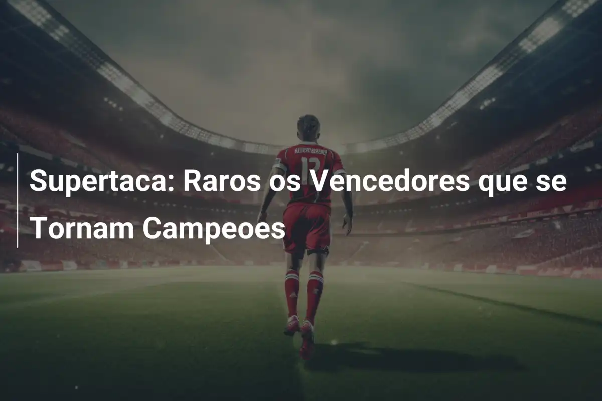 Supertaca: Raros os Vencedores que se Tornam Campeoes