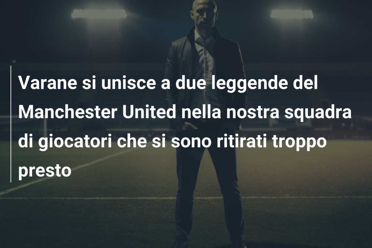 Varane si unisce a due leggende del Manchester United nella nostra squadra di giocatori che si sono ritirati troppo presto