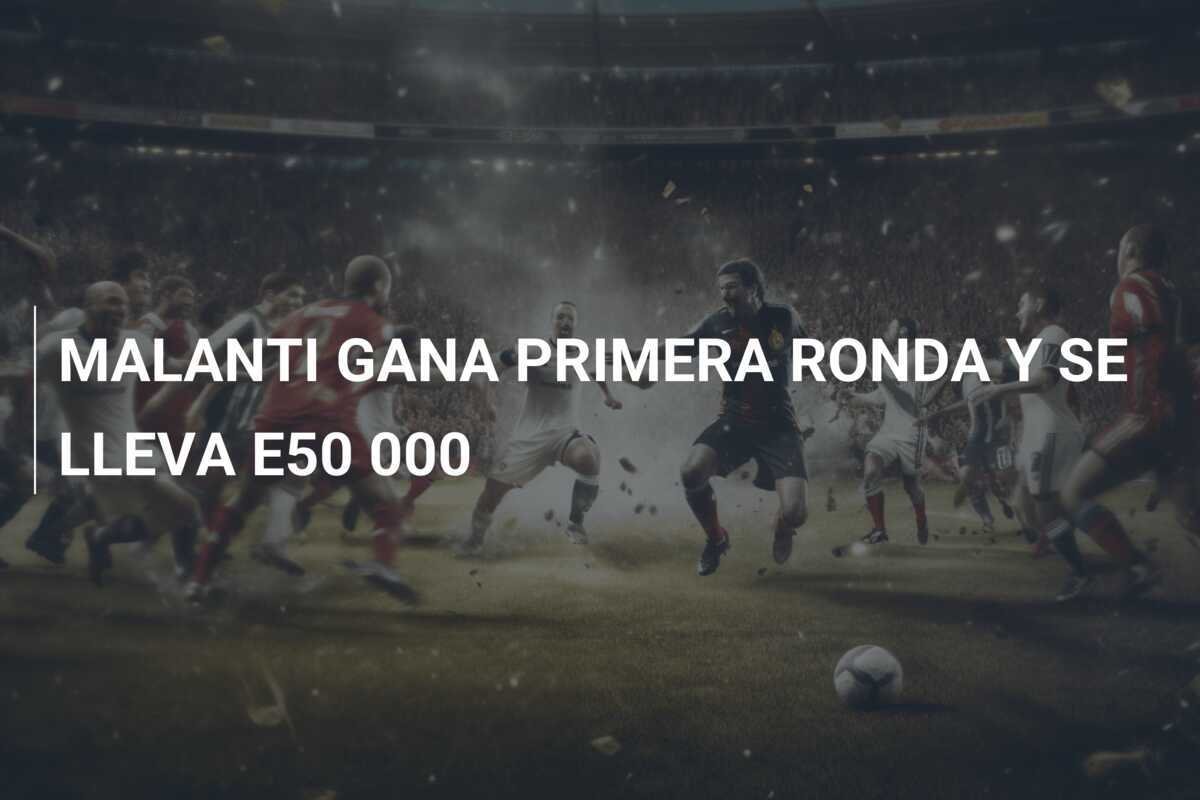 MALANTI GANA PRIMERA RONDA Y SE LLEVA E50 000