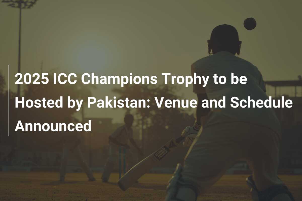 2025 ICC Champions Trophy to be Hosted by Pakistan: Venue and Schedule Announced - 777score.com