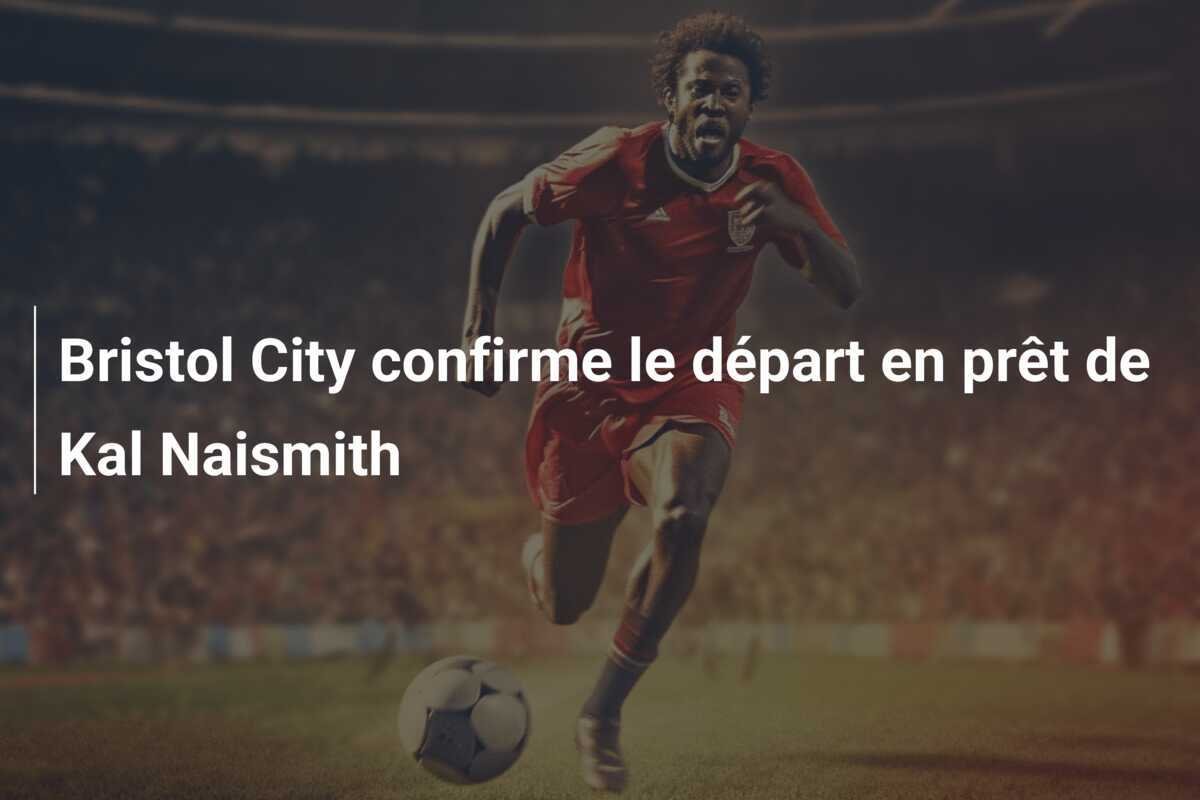 Bristol City confirme le départ en prêt de Kal Naismith