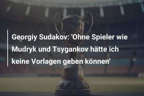 Georgiy Sudakov: ‘Ohne Spieler wie Mudryk und Tsygankov hätte ich keine Vorlagen geben können’