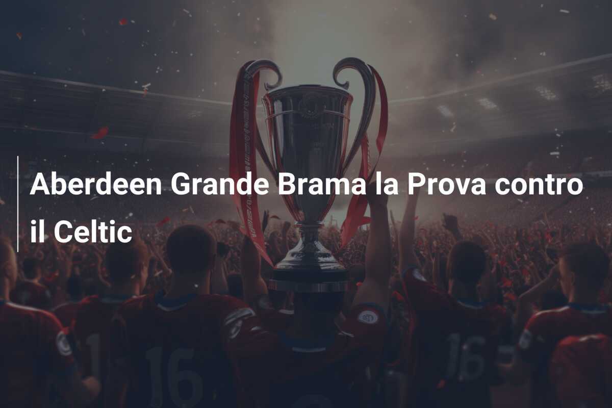 Aberdeen Grande Brama la Prova contro il Celtic