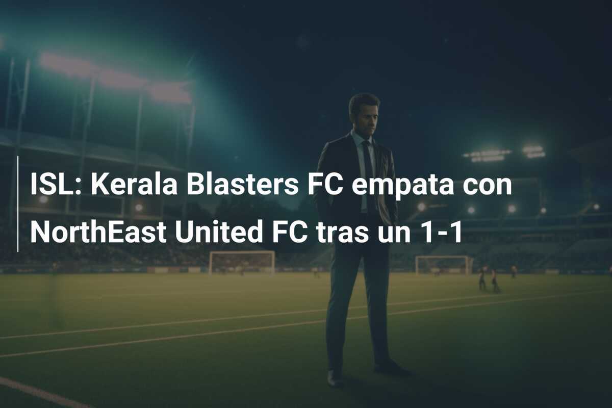 ISL: Kerala Blasters FC empata con NorthEast United FC tras un 1-1