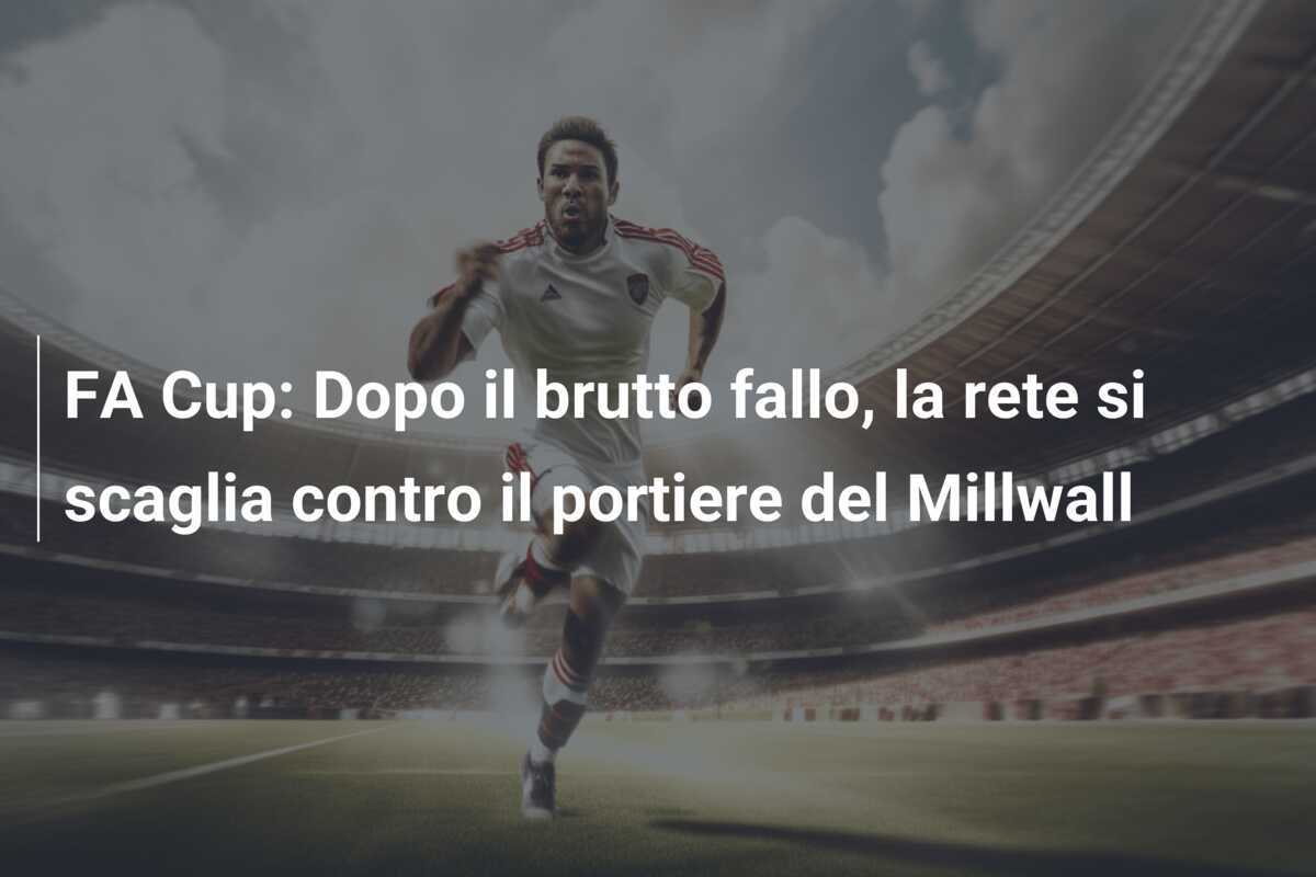 FA Cup: Dopo il brutto fallo, la rete si scaglia contro il portiere del Millwall