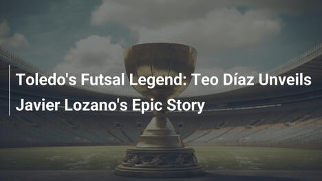 Toledo's Futsal Legend: Teo Díaz Unveils Javier Lozano's Epic Story