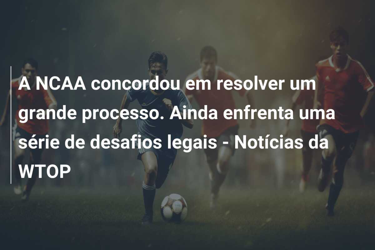 A NCAA concordou em resolver um grande processo. Ainda enfrenta uma série de desafios legais – Notícias da WTOP