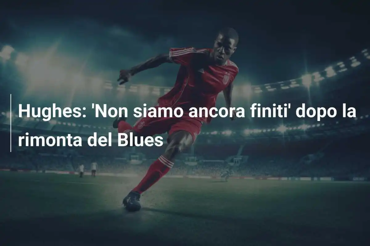 Hughes: 'Non siamo ancora finiti' dopo la rimonta del Blues