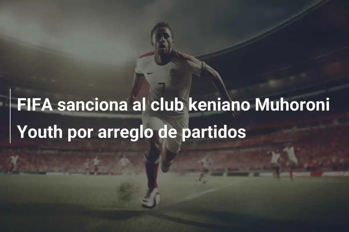 FIFA sanciona al club keniano Muhoroni Youth por arreglo de partidos