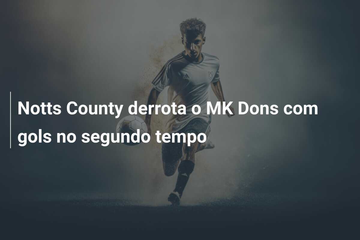 Notts County derrota o MK Dons com gols no segundo tempo
