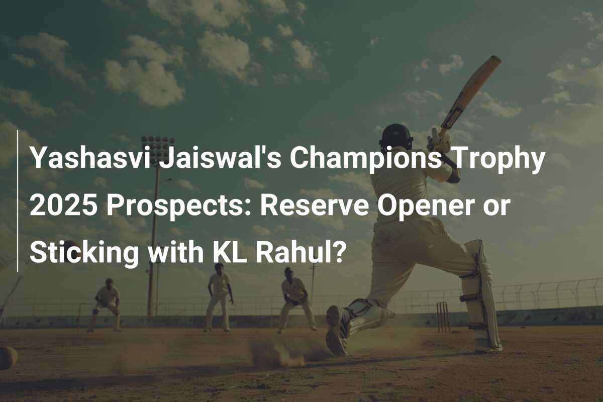 Yashasvi Jaiswal's Champions Trophy 2025 Prospects Reserve Opener or