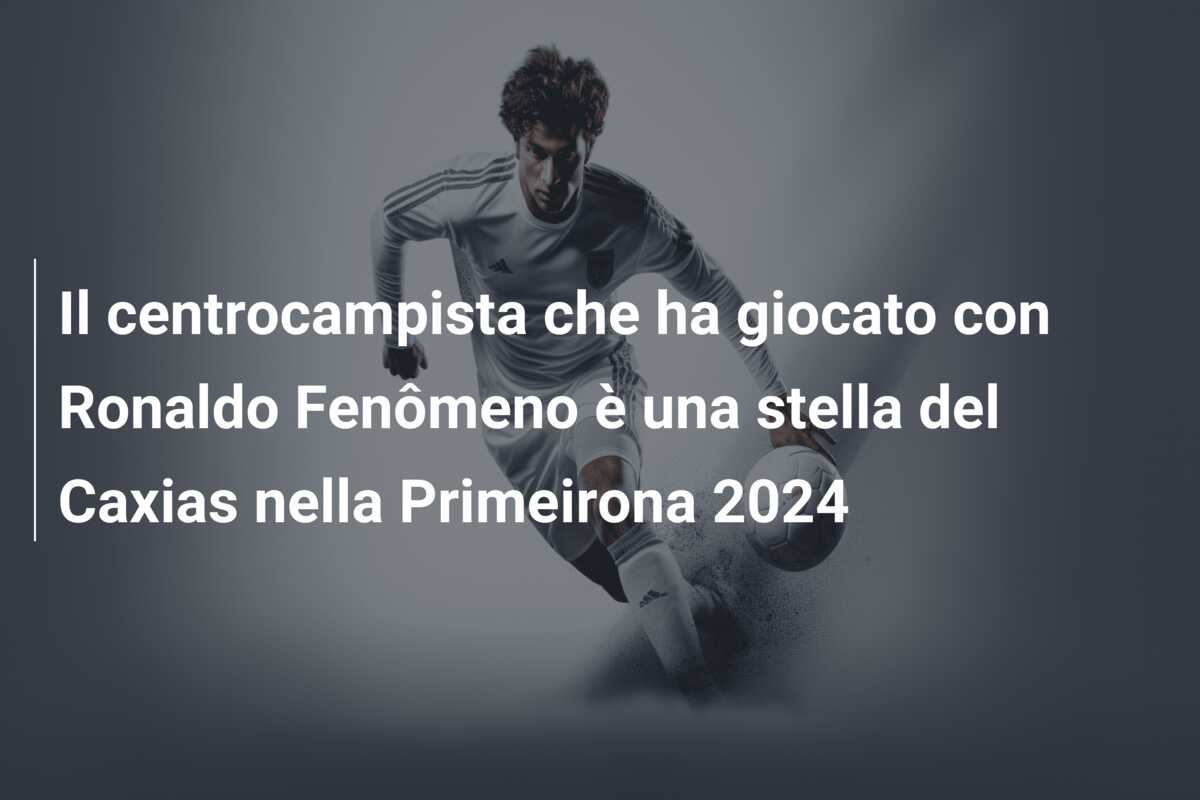 Il centrocampista che ha giocato con Ronaldo Fenômeno è una stella del Caxias nella Primeirona 2024