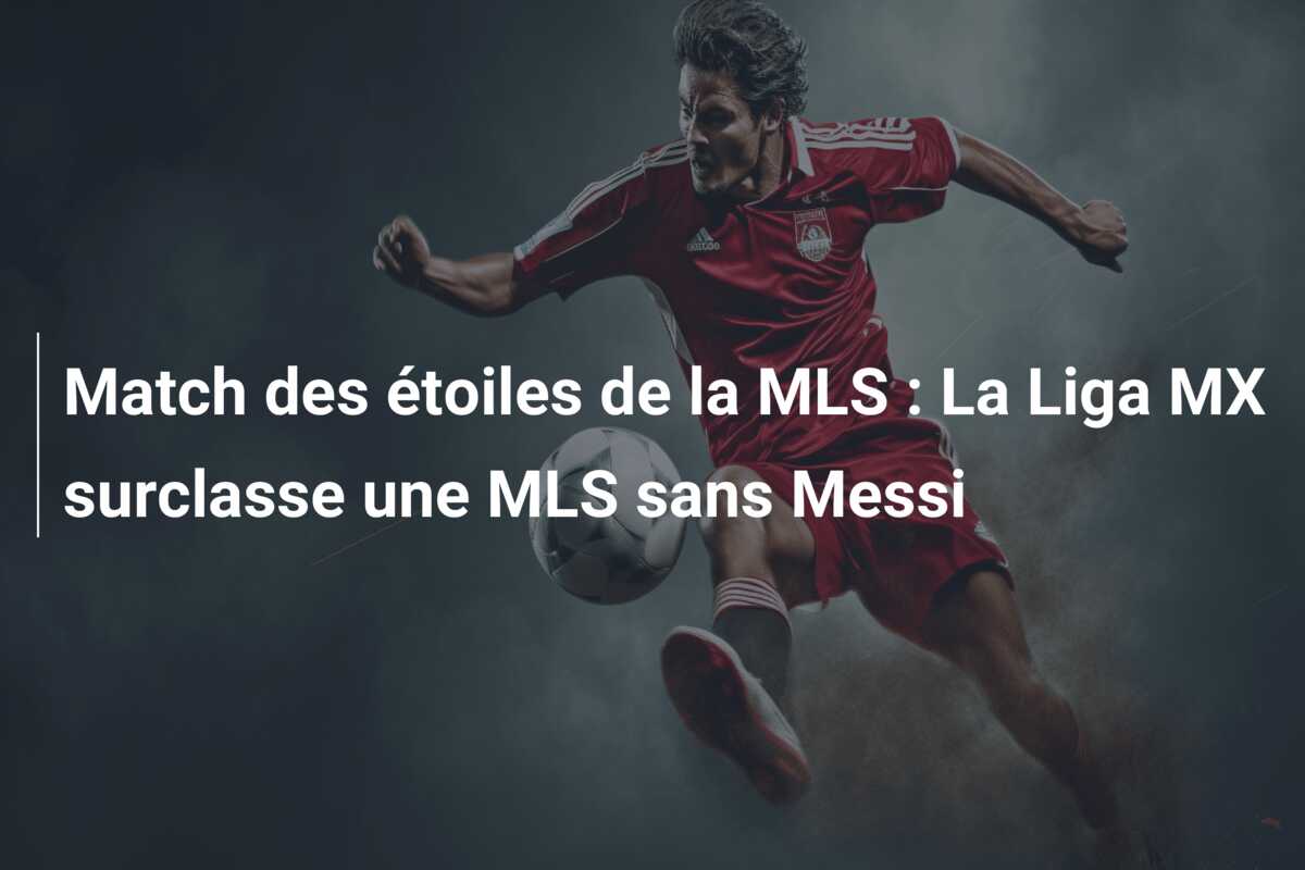 Match des étoiles de la MLS : La Liga MX surclasse une MLS sans Messi