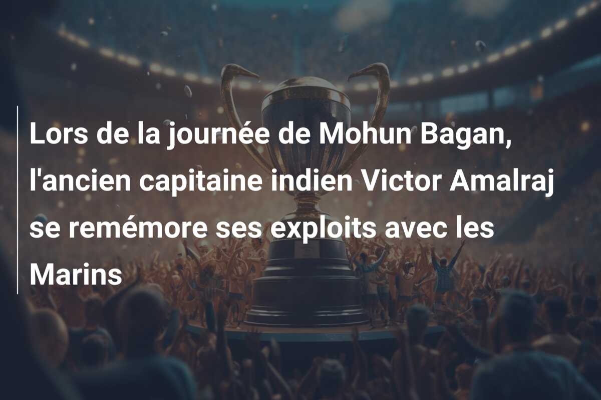 Lors de la journée de Mohun Bagan, l’ancien capitaine indien Victor Amalraj se remémore ses exploits avec les Marins