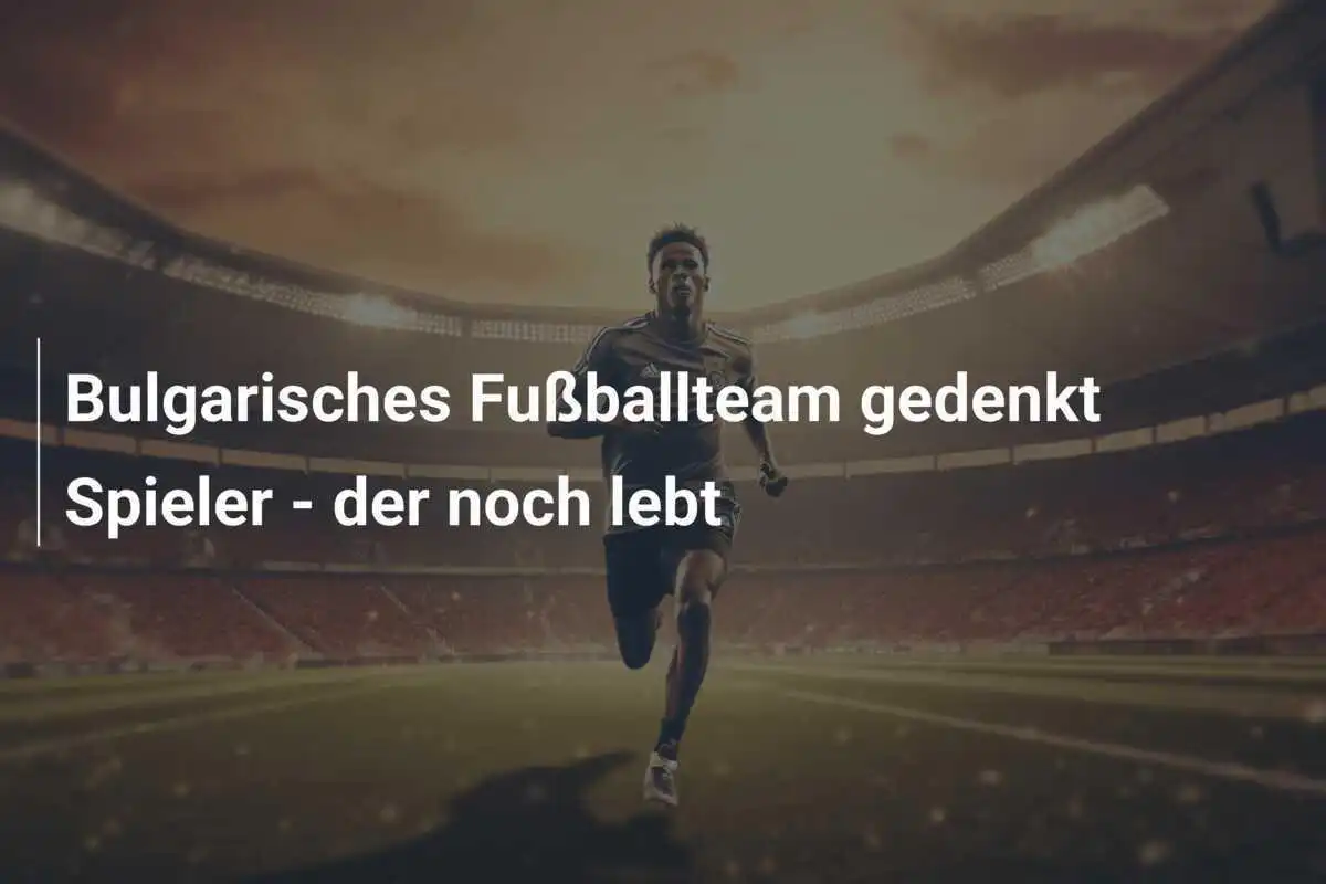 Bulgarisches Fußballteam gedenkt Spieler - der noch lebt
