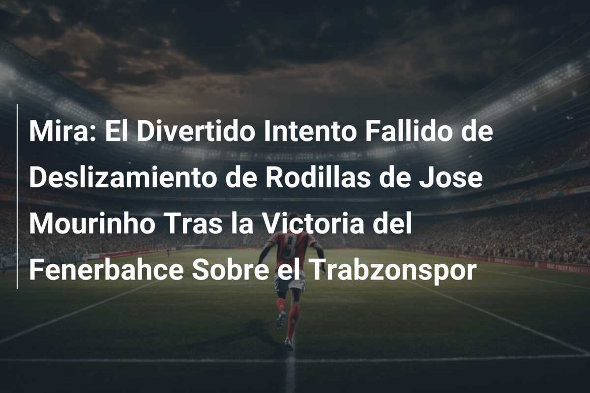 Mira: El Divertido Intento Fallido de Deslizamiento de Rodillas de Jose Mourinho Tras la Victoria del Fenerbahce Sobre el Trabzonspor