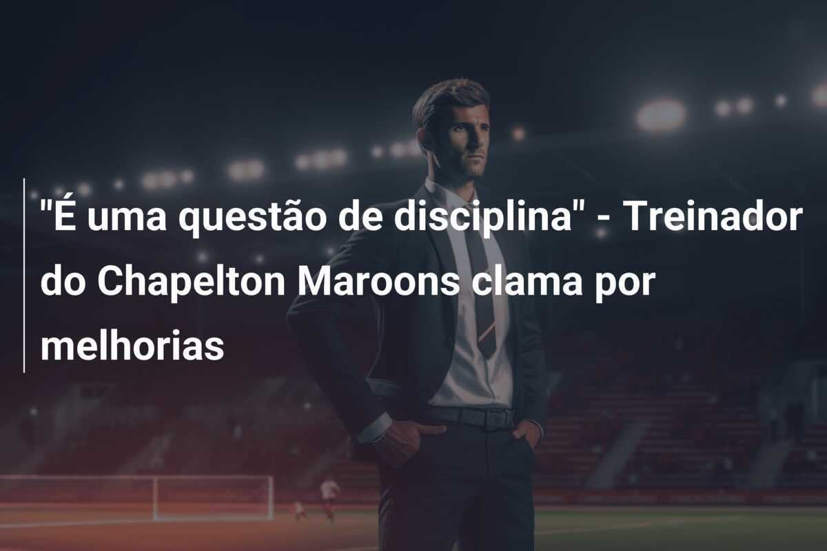 "É uma questão de disciplina" - Treinador do Chapelton Maroons clama por melhorias