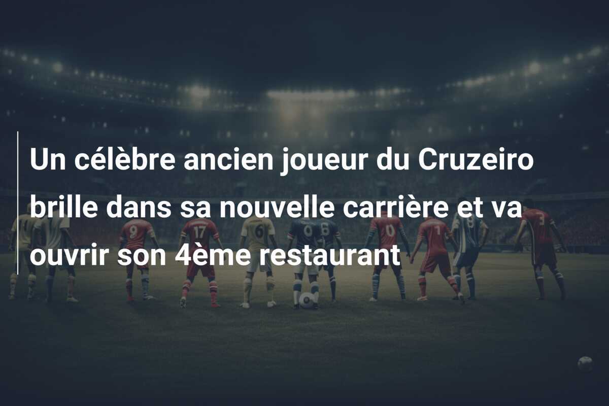 Un célèbre ancien joueur du Cruzeiro brille dans sa nouvelle carrière et va ouvrir son 4ème restaurant