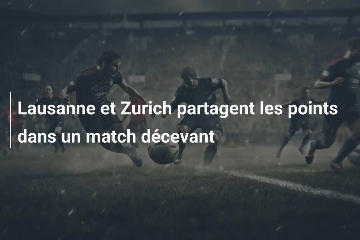 Lausanne et Zurich partagent les points dans un match décevant