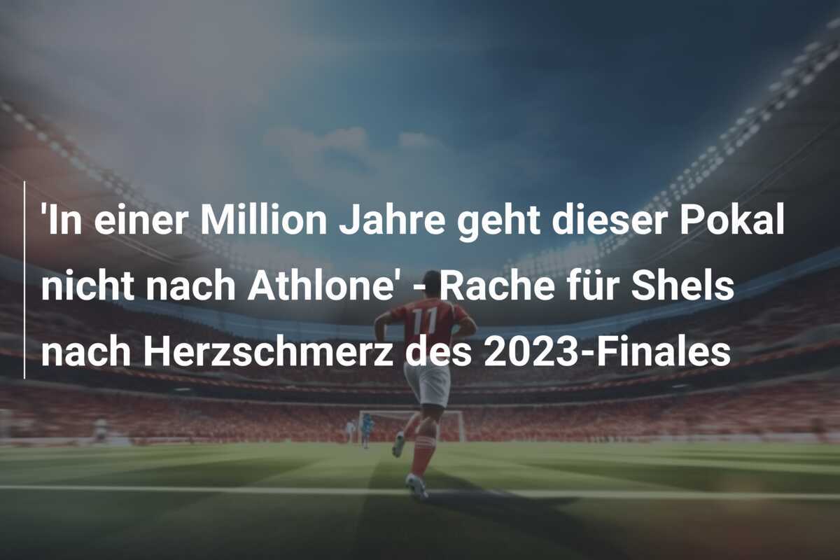 'In einer Million Jahre geht dieser Pokal nicht nach Athlone' - Rache für Shels nach Herzschmerz des 2023-Finales