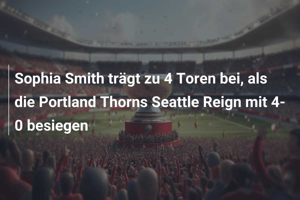 Sophia Smith trägt zu 4 Toren bei, als die Portland Thorns Seattle Reign mit 4-0 besiegen