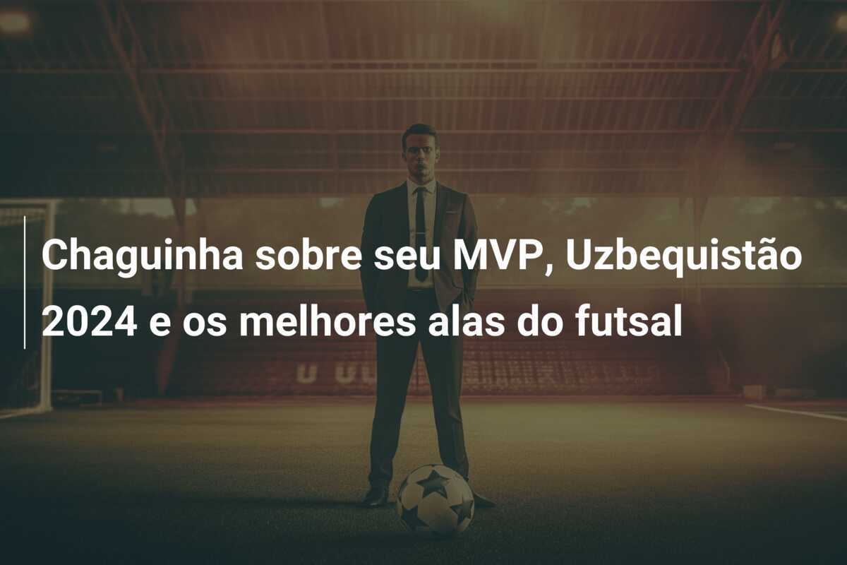 Chaguinha sobre seu MVP, Uzbequistão 2024 e os melhores alas do futsal