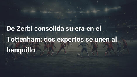 De Zerbi consolida su era en el Tottenham: dos expertos se unen al banquillo