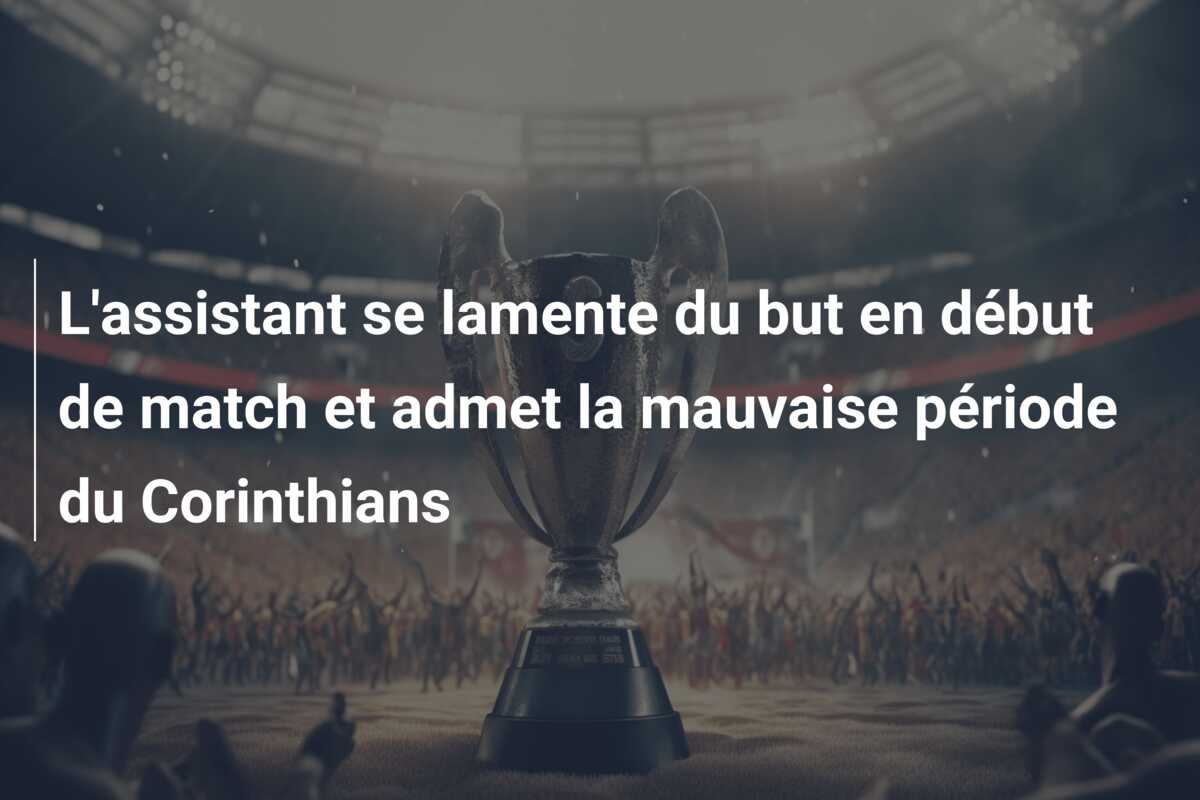L’assistant se lamente du but en début de match et admet la mauvaise période du Corinthians
