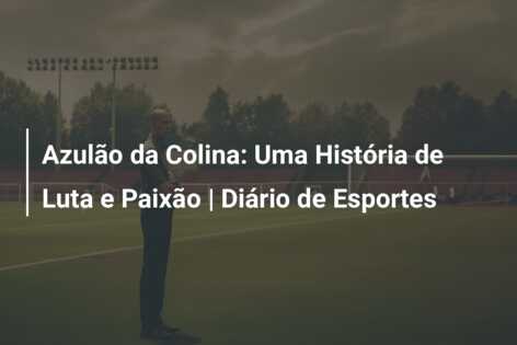 Azulão da Colina: Uma História de Luta e Paixão | Diário de Esportes