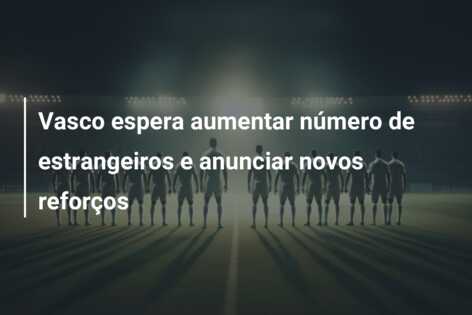 Vasco espera aumentar número de estrangeiros e anunciar novos reforços