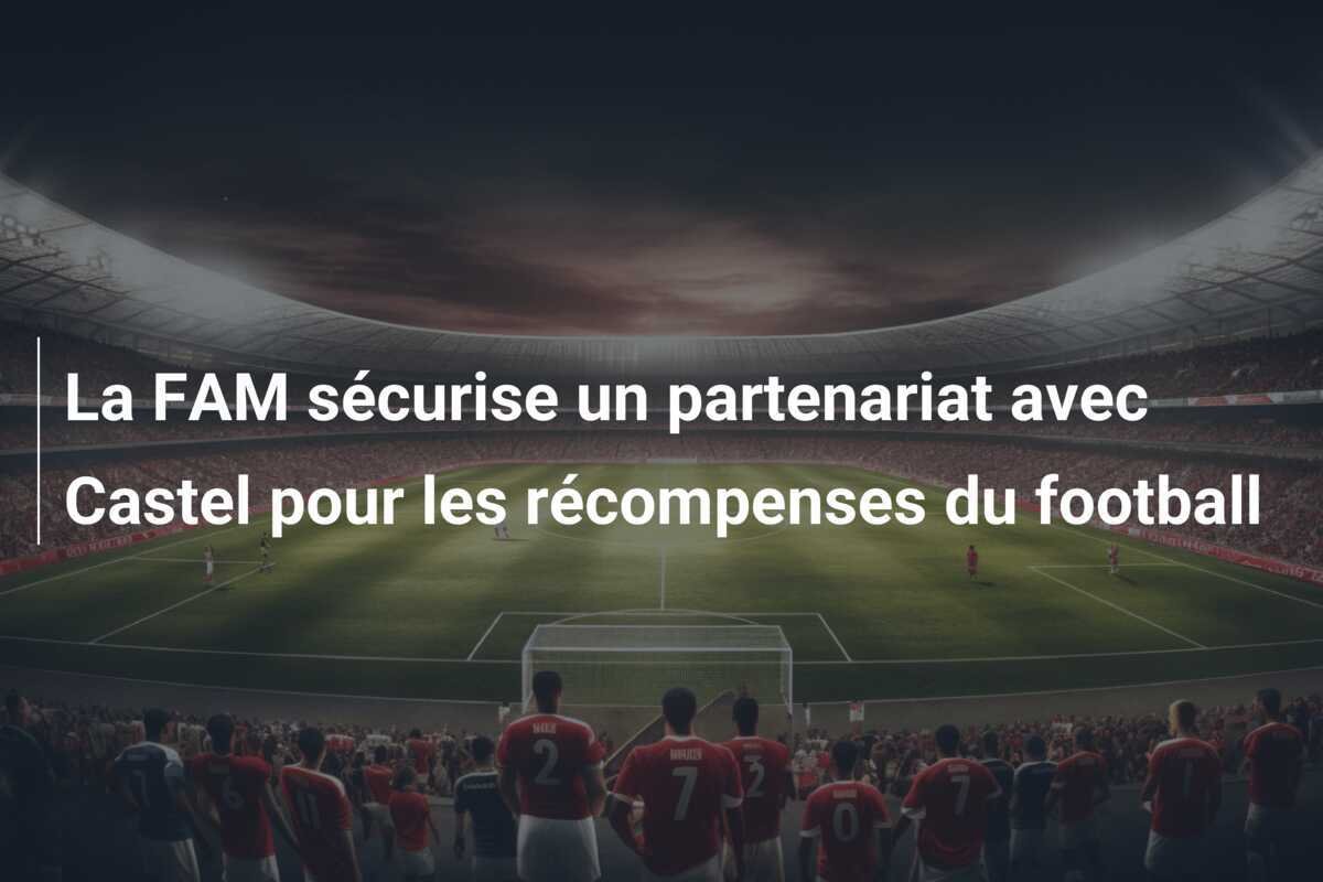 La FAM sécurise un partenariat avec Castel pour les récompenses du football