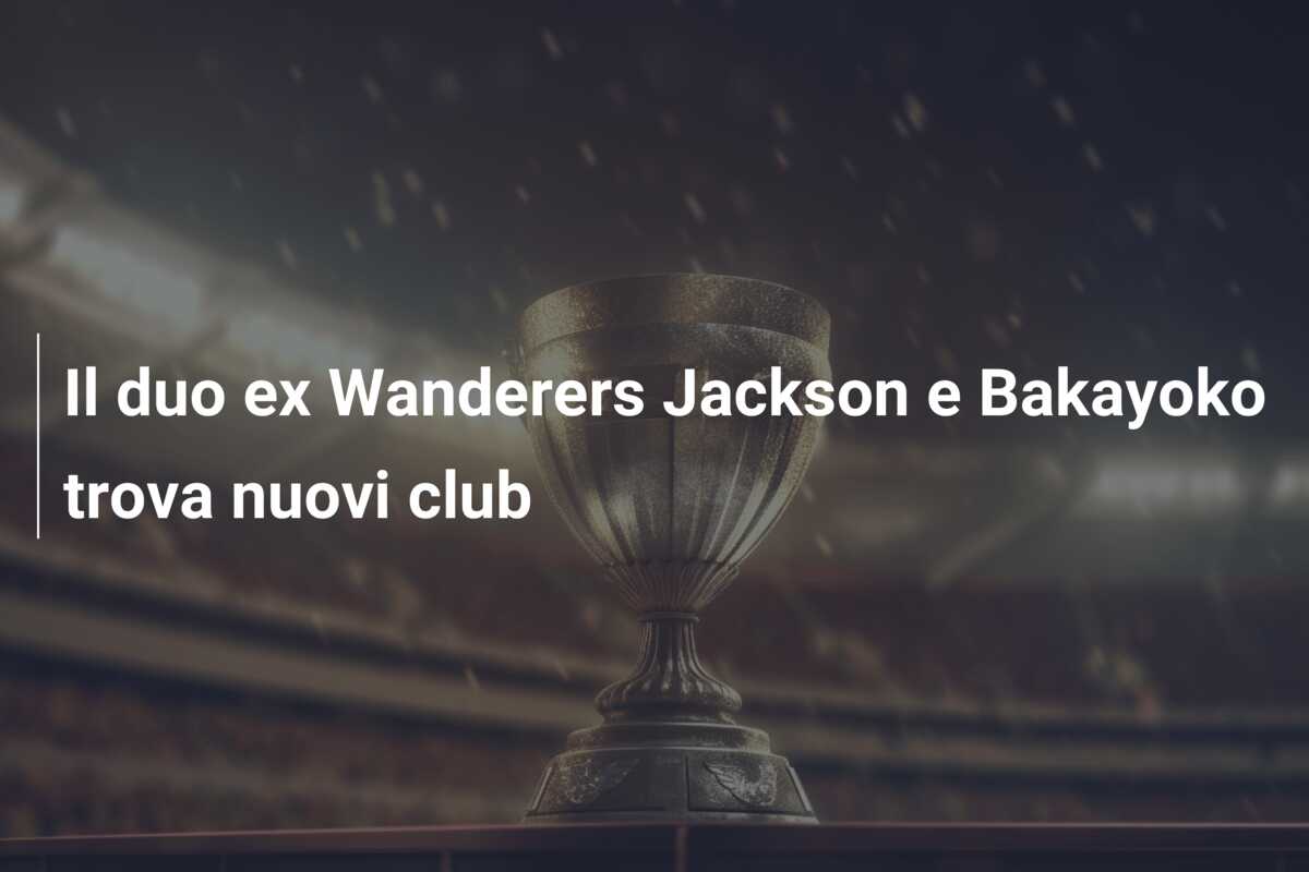 Il duo ex Wanderers Jackson e Bakayoko trova nuovi club