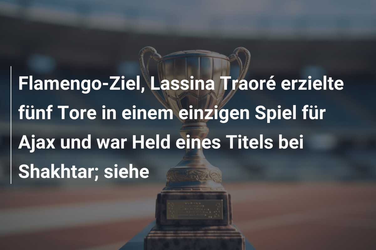 Flamengo-Ziel, Lassina Traoré erzielte fünf Tore in einem einzigen Spiel für Ajax und war Held eines Titels bei Shakhtar; siehe