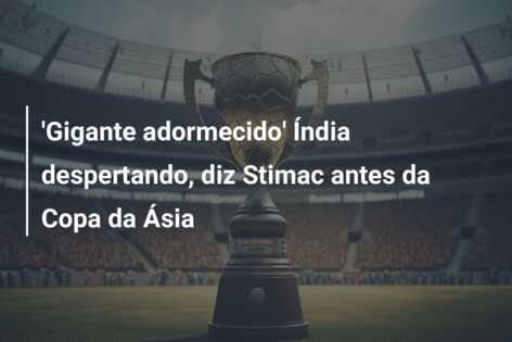 ‘Gigante adormecido’ Índia despertando, diz Stimac antes da Copa da Ásia
