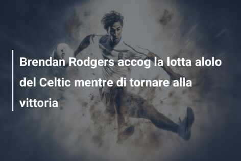 Brendan Rodgers accog la lotta alolo del Celtic mentre di tornare alla vittoria