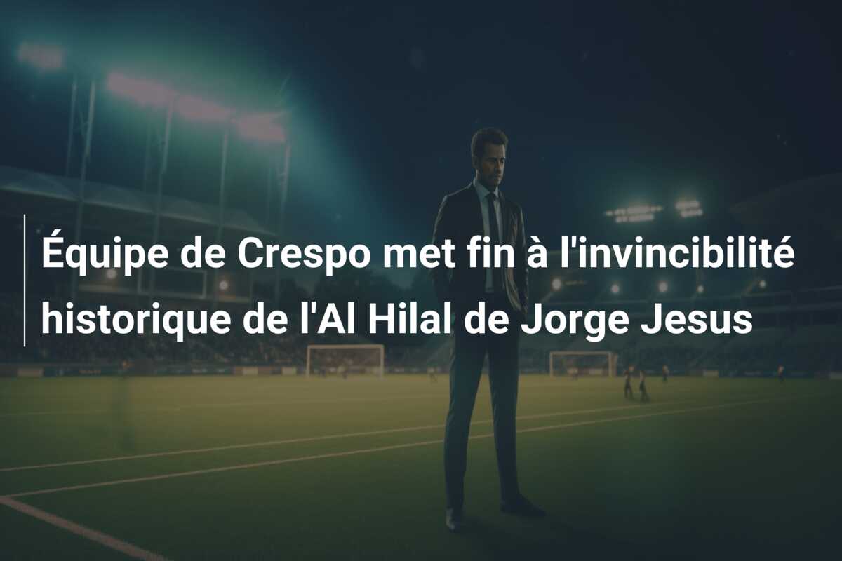 Équipe de Crespo met fin à l’invincibilité historique de l’Al Hilal de Jorge Jesus