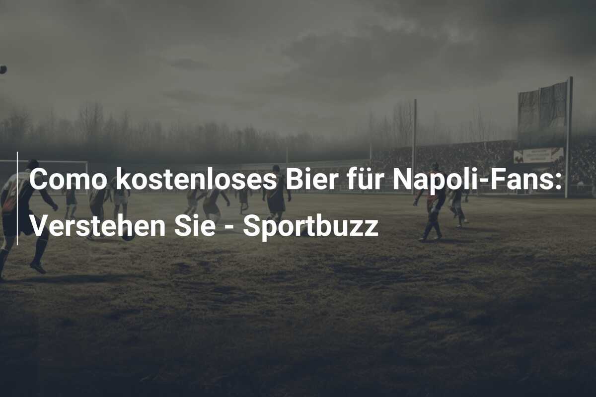 Como kostenloses Bier für Napoli-Fans: Verstehen Sie - Sportbuzz
