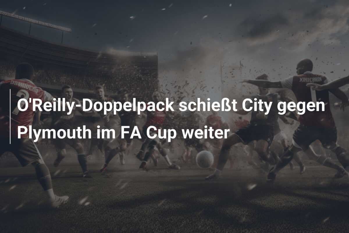 O'Reilly-Doppelpack schießt City gegen Plymouth im FA Cup weiter