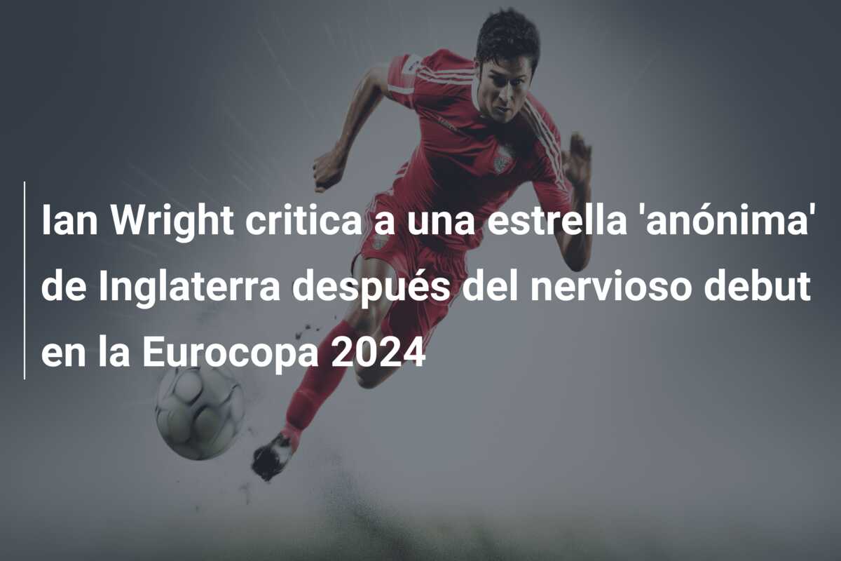Ian Wright critica a una estrella ‘anónima’ de Inglaterra después del nervioso debut en la Eurocopa 2024