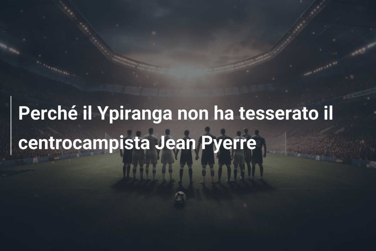 Perché il Ypiranga non ha tesserato il centrocampista Jean Pyerre